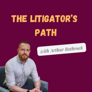 The Litigator's Path with Arthur Rothrock